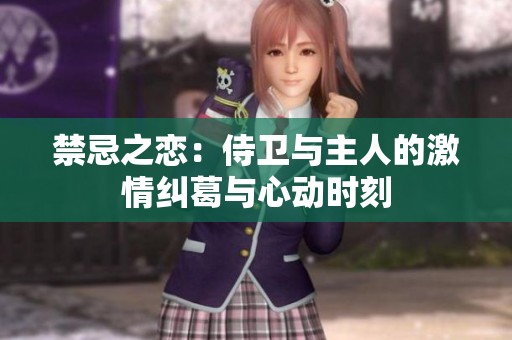 禁忌之恋：侍卫与主人的激情纠葛与心动时刻