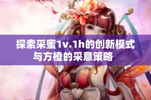 探索采蜜1v.1h的创新模式与方橙的采意策略  