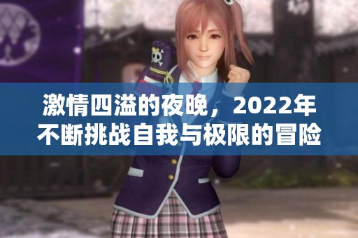 激情四溢的夜晚，2022年不断挑战自我与极限的冒险之旅