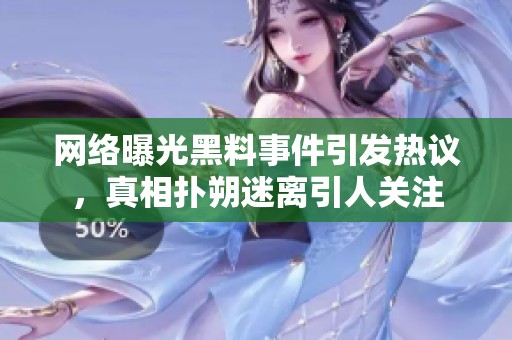 网络曝光黑料事件引发热议，真相扑朔迷离引人关注