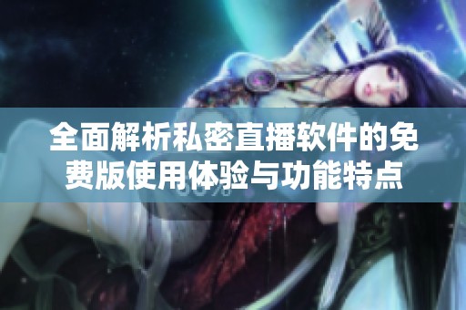全面解析私密直播软件的免费版使用体验与功能特点
