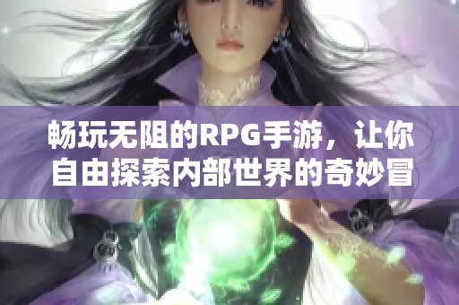 畅玩无阻的RPG手游，让你自由探索内部世界的奇妙冒险