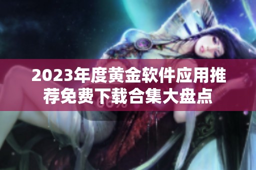 2023年度黄金软件应用推荐免费下载合集大盘点