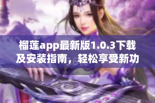 榴莲app最新版1.0.3下载及安装指南，轻松享受新功能