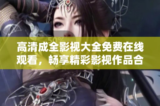 高清成全影视大全免费在线观看，畅享精彩影视作品合集