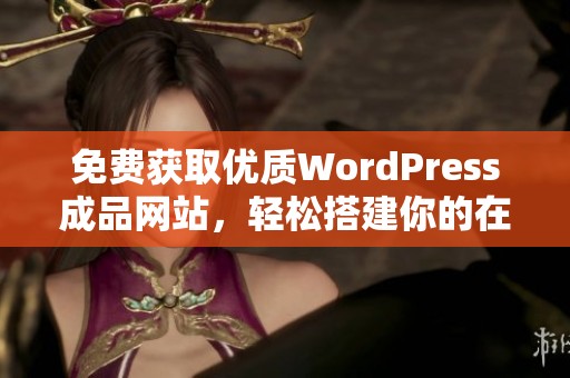 免费获取优质WordPress成品网站，轻松搭建你的在线业务