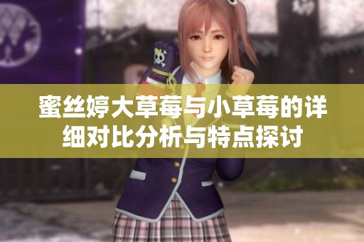 蜜丝婷大草莓与小草莓的详细对比分析与特点探讨