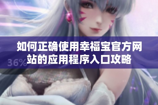 如何正确使用幸福宝官方网站的应用程序入口攻略