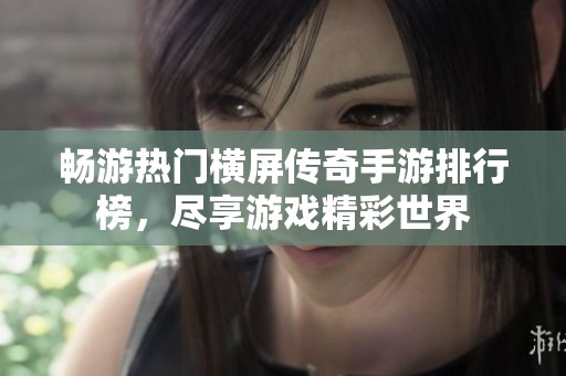 畅游热门横屏传奇手游排行榜，尽享游戏精彩世界