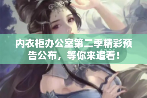 内衣柜办公室第二季精彩预告公布，等你来追看！