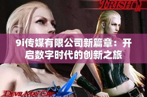 9i传媒有限公司新篇章：开启数字时代的创新之旅