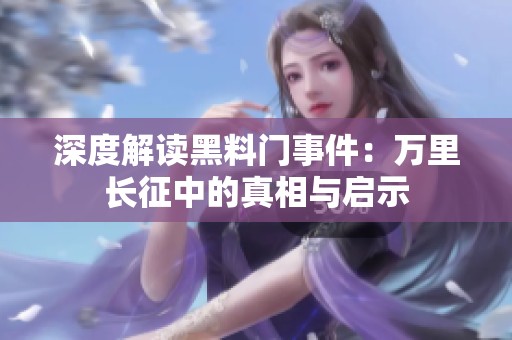 深度解读黑料门事件：万里长征中的真相与启示