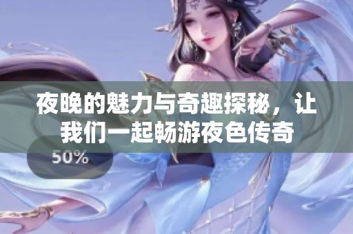 夜晚的魅力与奇趣探秘，让我们一起畅游夜色传奇