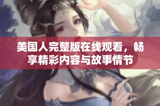 美国人完整版在线观看，畅享精彩内容与故事情节
