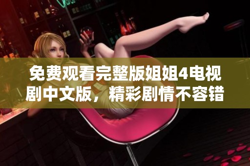 免费观看完整版姐姐4电视剧中文版，精彩剧情不容错过