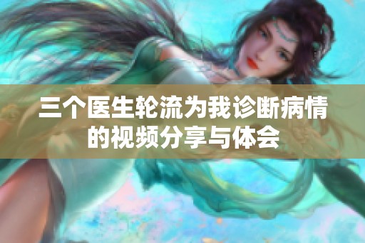 三个医生轮流为我诊断病情的视频分享与体会