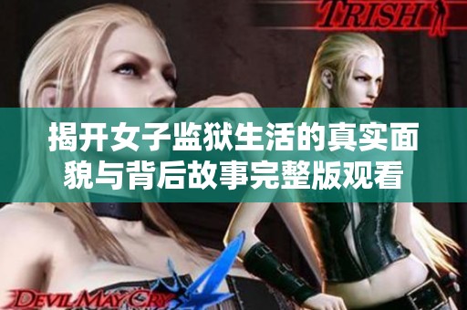 揭开女子监狱生活的真实面貌与背后故事完整版观看