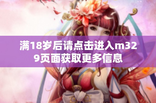 满18岁后请点击进入m329页面获取更多信息