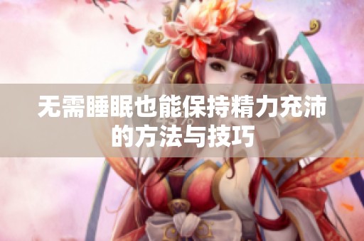 无需睡眠也能保持精力充沛的方法与技巧