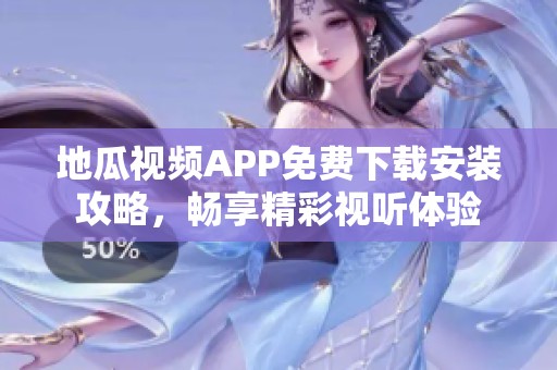 地瓜视频APP免费下载安装攻略，畅享精彩视听体验