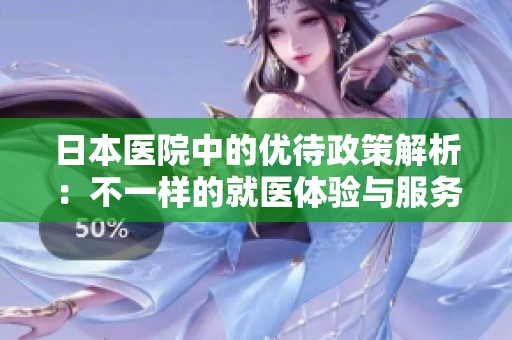 日本医院中的优待政策解析：不一样的就医体验与服务