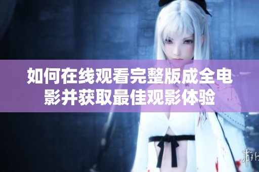 如何在线观看完整版成全电影并获取最佳观影体验