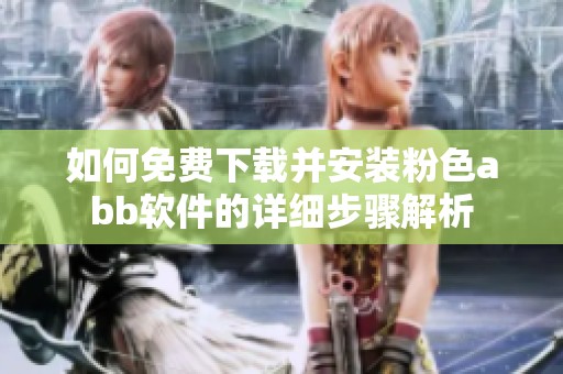 如何免费下载并安装粉色abb软件的详细步骤解析