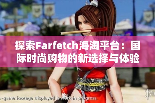 探索Farfetch海淘平台：国际时尚购物的新选择与体验
