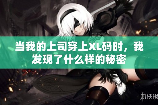 当我的上司穿上XL码时，我发现了什么样的秘密