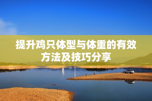 提升鸡只体型与体重的有效方法及技巧分享