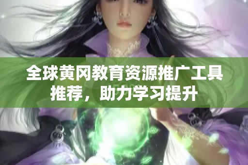 全球黄冈教育资源推广工具推荐，助力学习提升