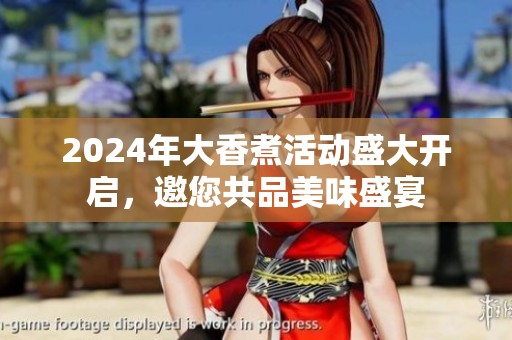 2024年大香煮活动盛大开启，邀您共品美味盛宴