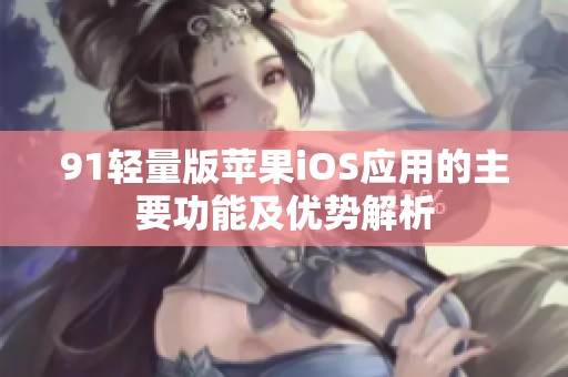 91轻量版苹果iOS应用的主要功能及优势解析