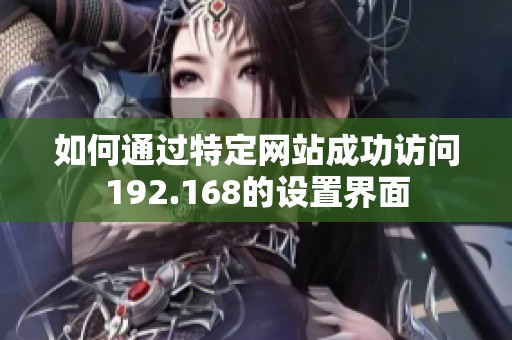 如何通过特定网站成功访问192.168的设置界面