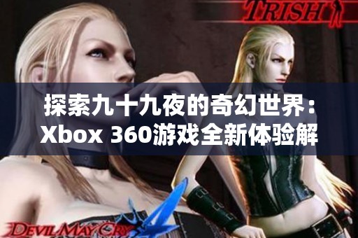 探索九十九夜的奇幻世界：Xbox 360游戏全新体验解析
