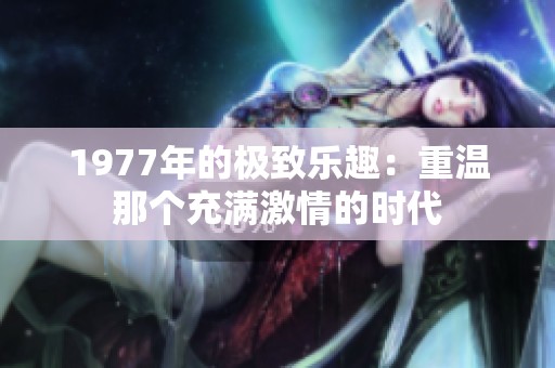 1977年的极致乐趣：重温那个充满激情的时代