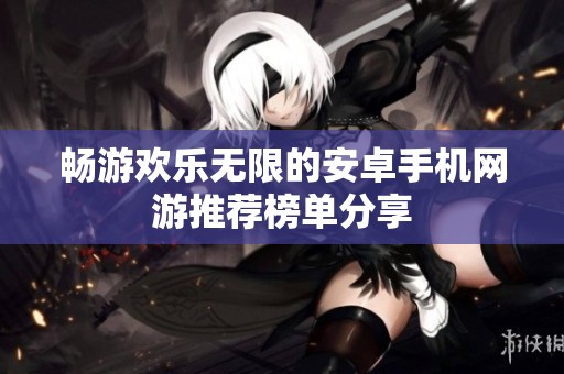 畅游欢乐无限的安卓手机网游推荐榜单分享