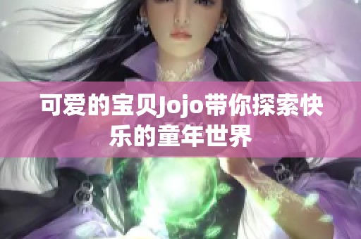 可爱的宝贝Jojo带你探索快乐的童年世界