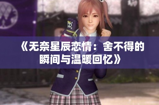 《无奈星辰恋情：舍不得的瞬间与温暖回忆》
