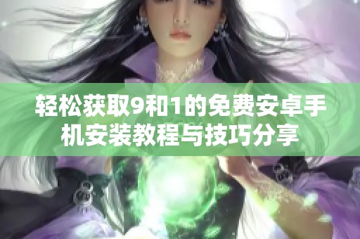 轻松获取9和1的免费安卓手机安装教程与技巧分享