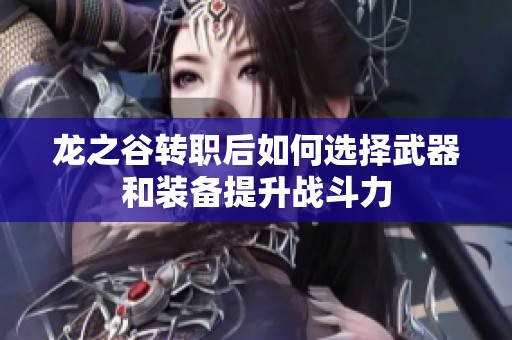 龙之谷转职后如何选择武器和装备提升战斗力