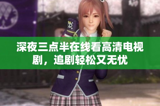 深夜三点半在线看高清电视剧，追剧轻松又无忧