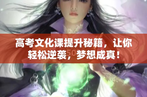 高考文化课提升秘籍，让你轻松逆袭，梦想成真！