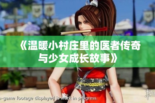 《温暖小村庄里的医者传奇与少女成长故事》