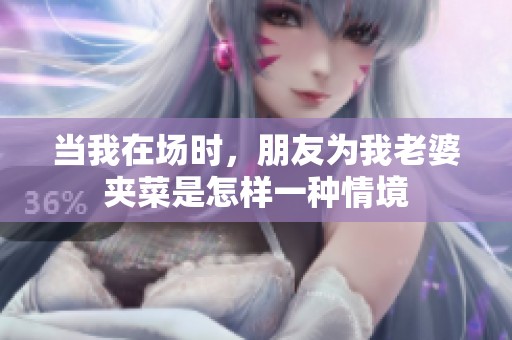 当我在场时，朋友为我老婆夹菜是怎样一种情境
