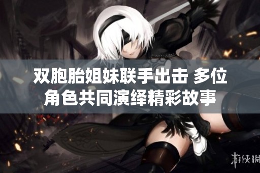 双胞胎姐妹联手出击 多位角色共同演绎精彩故事