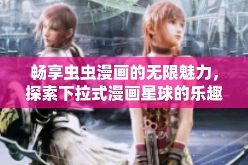 畅享虫虫漫画的无限魅力，探索下拉式漫画星球的乐趣