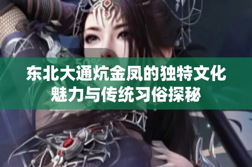 东北大通炕金凤的独特文化魅力与传统习俗探秘