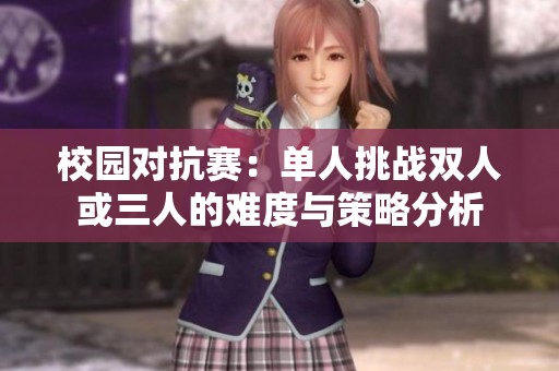 校园对抗赛：单人挑战双人或三人的难度与策略分析