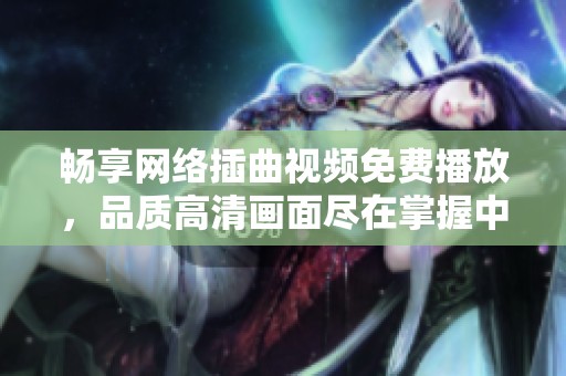 畅享网络插曲视频免费播放，品质高清画面尽在掌握中